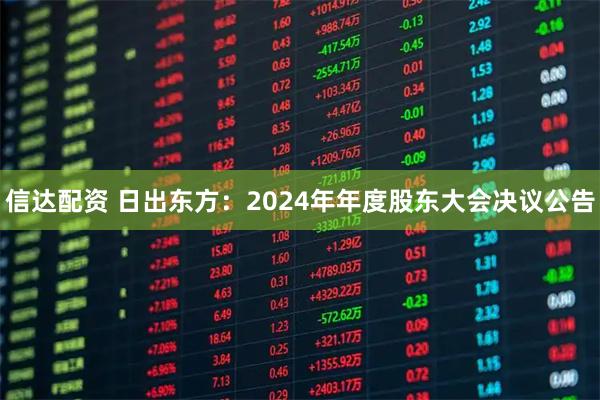 信达配资 日出东方：2024年年度股东大会决议公告