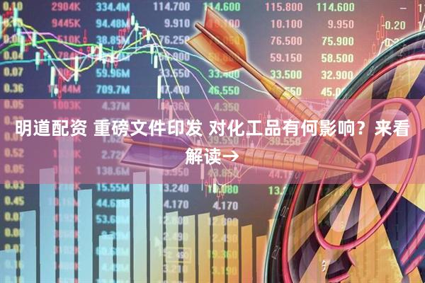 明道配资 重磅文件印发 对化工品有何影响？来看解读→